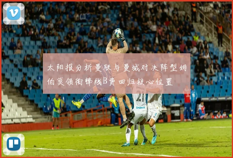 太阳报分析曼联与曼城对决阵型姆伯莫领衔锋线B费回归核心位置