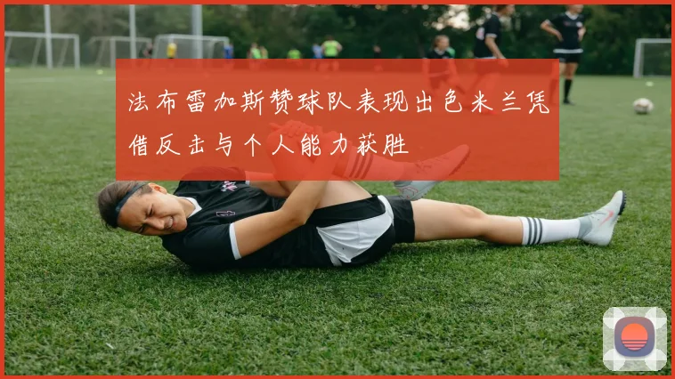 法布雷加斯赞球队表现出色米兰凭借反击与个人能力获胜