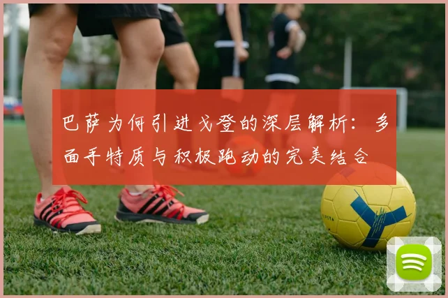 巴萨为何引进戈登的深层解析：多面手特质与积极跑动的完美结合