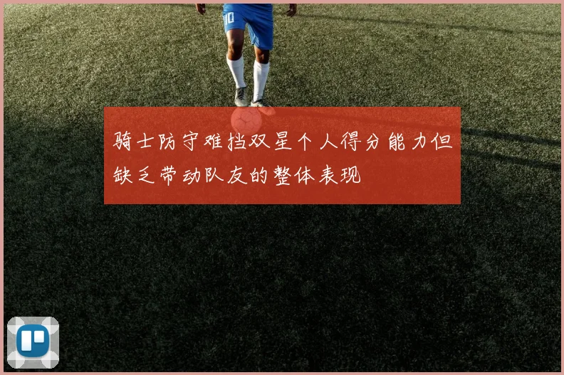骑士防守难挡双星个人得分能力但缺乏带动队友的整体表现